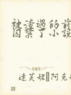 被渣过的前男友囚禁了小说免费阅读全文