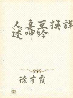 人妻互换详细口述呻吟