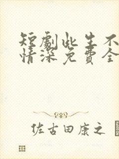 短剧此生不负你情深免费全集