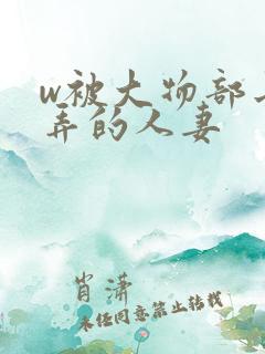 w被大物部长玩弄的人妻