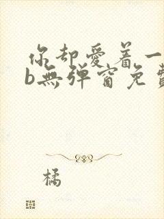 你却爱着一个sb无弹窗免费阅读