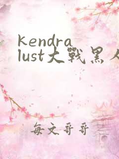 kendra lust大战黑人