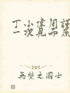 丁小伟周谨行第一次见面原著小说叫