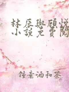 林辰与顾悦兮的小说免费阅读最新章节