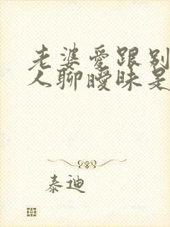 老婆爱跟别的男人聊暧昧是什么心理