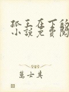 孤王在下的原著小说免费阅读
