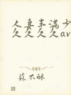 人妻丰满少妇久久久久久av