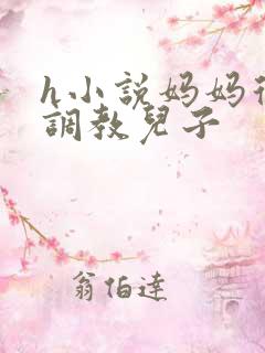h小说妈妈从小调教儿子