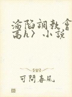 沦陷调教会所〈高h〉小说