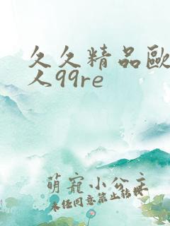 久久精品欧美黑人99re