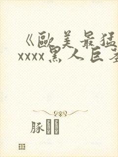 《欧美最猛性xxxxx黑人巨茎》