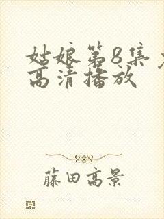 姑娘第8集免费高清播放