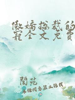 傲娇总裁的心尖宠全文免费阅读