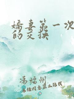 娇妻第一次真实的交换