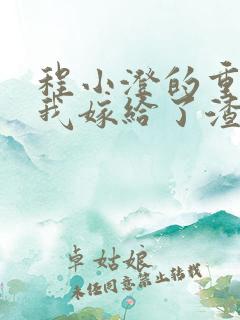 程小澄的重生后我嫁给了渣男的死对头