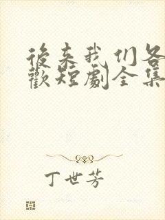 后来我们各自悲欢短剧全集播放