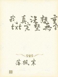 我真没想重生啊 txt完整无错版