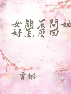 女朋友问她哪里好怎么回