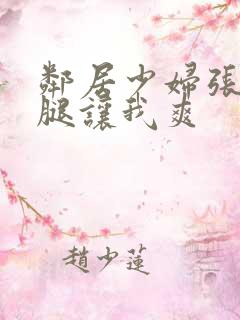 邻居少妇张开双腿让我爽