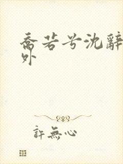 乔若兮沈辞安番外