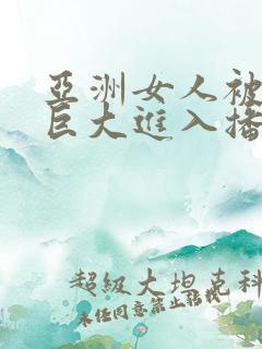 亚洲女人被黑人巨大进入播放