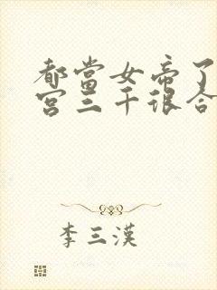 都当女帝了,后宫三千很合理吧