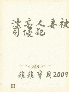 漂亮人妻被夫上司侵犯