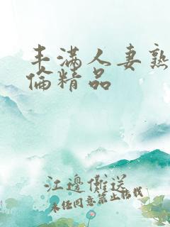 丰满人妻熟妇又伦精品