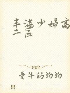 丰满少妇高潮一二区