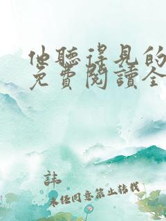 他听得见的小说免费阅读全文无弹窗