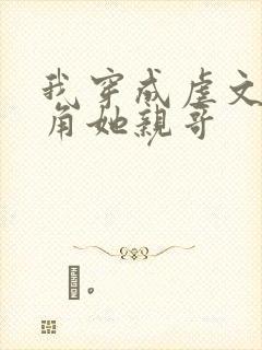 我穿成虐文女主角她亲哥