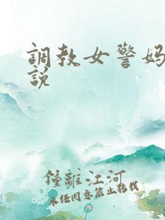 调教女警妈妈小说