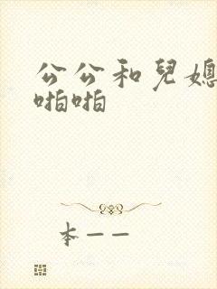 公公和儿媳妇啪啪啪