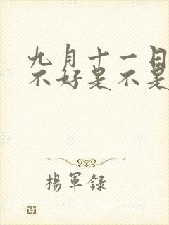 九月十一日子好不好是不是黄道日