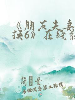 《朋友夫妻:交换6》在线观看