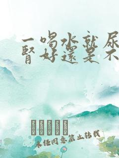 一喝水就尿多是肾好还是不好