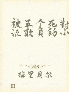 被五个死对头轮流欺负的小说男女主