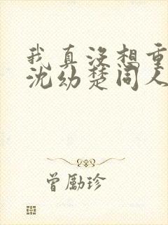 我真没想重生啊沈幼楚同人