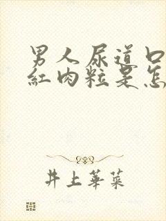 男人尿道口起小红肉粒是怎么回事