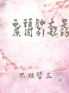 龟头肿大是什么原因引起的?