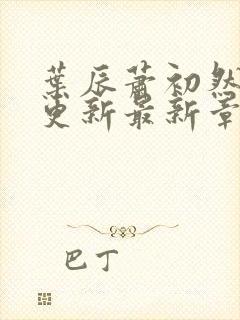 叶辰萧初然刚刚更新最新章节阅读