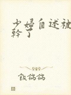 少妇自述被黑人干了