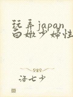 玩弄japan白嫩少妇性69