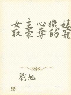 女主心机婊被强取豪夺的宠文小说