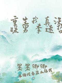 重生我真没想当暖男 李远哲