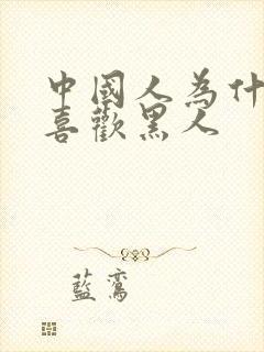 中国人为什么不喜欢黑人