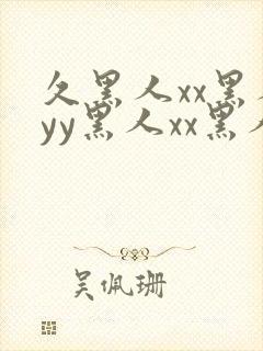 久黑人xx黑人yy黑人xx黑人