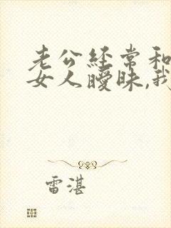 老公经常和别的女人暧昧,我该怎么办