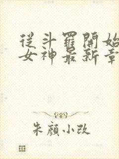 从斗罗开始俘获女神最新章节列表