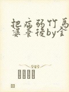 把病弱竹马当老婆养后by金玉其内